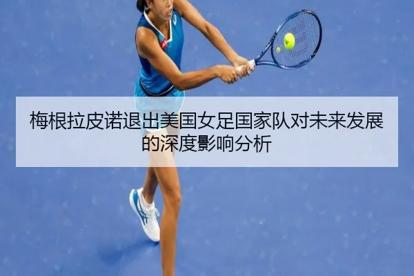 梅根拉皮诺退出美国女足国家队对未来发展的深度影响分析