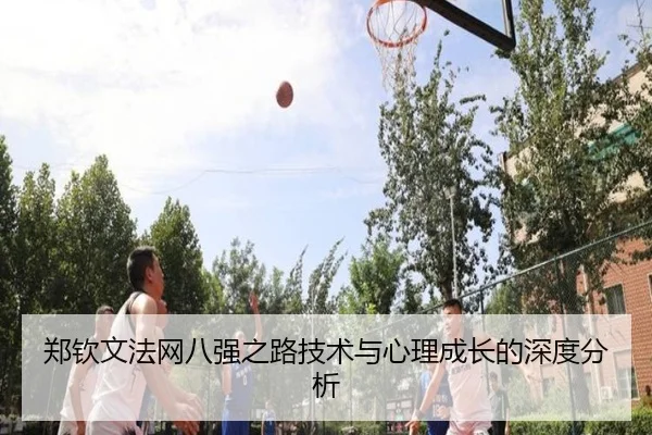 郑钦文法网八强之路技术与心理成长的深度分析