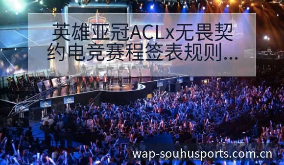英雄亚冠ACLx无畏契约电竞赛程签表规则与分组前瞻分析 - 搜狐体育