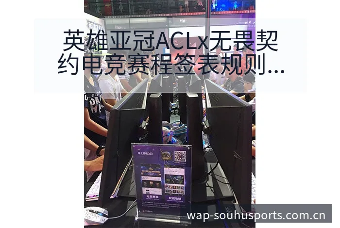 英雄亚冠ACLx无畏契约电竞赛程签表规则与分组前瞻分析 - 搜狐体育